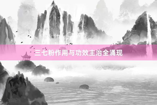 三七粉作用与功效主治全涌现